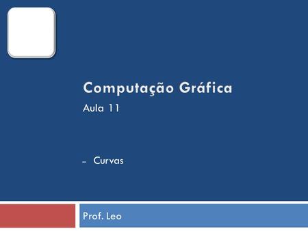 Computação Gráfica Aula 11 Curvas Prof. Leo.