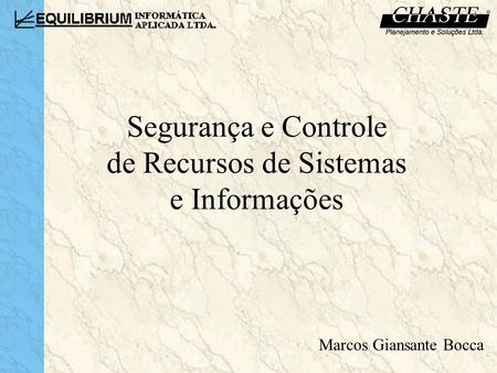Segurança e Controle de Recursos de Sistemas e Informações Marcos Giansante Bocca.