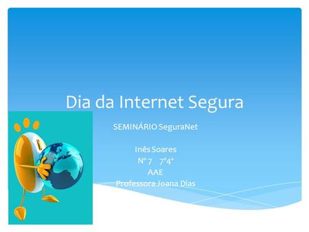 Dia da Internet Segura SEMINÁRIO SeguraNet Inês Soares Nº 7 7º4ª AAE Professora Joana Dias.