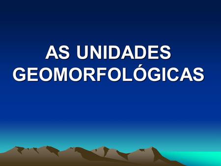 AS UNIDADES GEOMORFOLÓGICAS