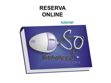 RESERVA ONLINE tutorial. A partir do site da Unesp Sorocaba, acesse o link Biblioteca. Clique para avançar.