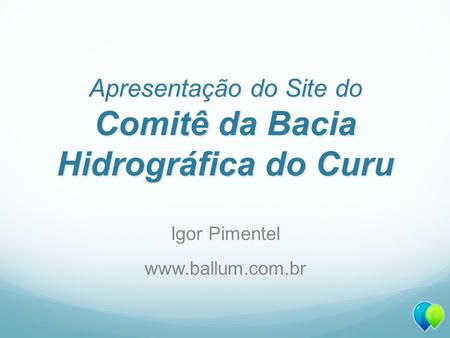 Apresentação do Site do Comitê da Bacia Hidrográfica do Curu Igor Pimentel www.ballum.com.br.