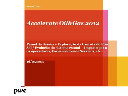 Accelerate Oil&Gas 2012 Painel da Sessão – Exploração da Camada do Pré- Sal / Evolução do sistema estatal – Impacto par a os operadores, Fornecedores de.