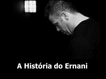 A História do Ernani .