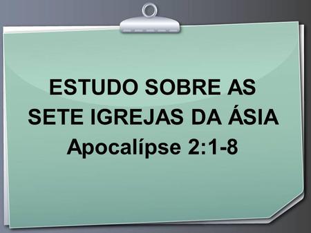 ESTUDO SOBRE AS SETE IGREJAS DA ÁSIA Apocalípse 2:1-8