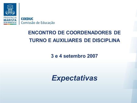 ENCONTRO DE COORDENADORES DE TURNO E AUXILIARES DE DISCIPLINA 3 e 4 setembro 2007 Expectativas.