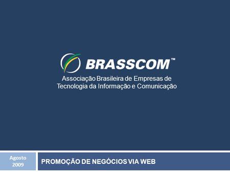 Agosto 2009 Associação Brasileira de Empresas de Tecnologia da Informação e Comunicação PROMOÇÃO DE NEGÓCIOS VIA WEB.