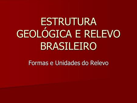 ESTRUTURA GEOLÓGICA E RELEVO BRASILEIRO