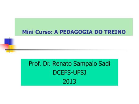 Mini Curso: A PEDAGOGIA DO TREINO Prof. Dr. Renato Sampaio Sadi DCEFS-UFSJ 2013.