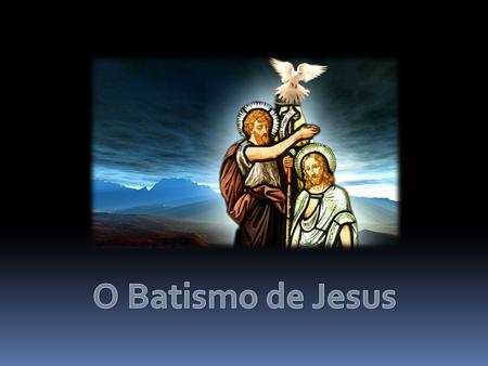 O Batismo de Jesus.