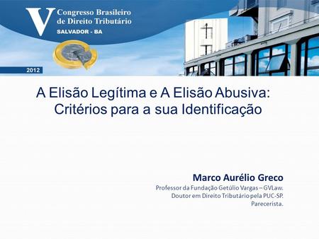 A Elisão Legítima e A Elisão Abusiva: Critérios para a sua Identificação Marco Aurélio Greco Professor da Fundação Getúlio Vargas – GVLaw. Doutor em Direito.