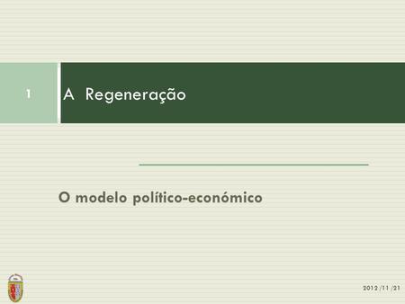 A Regeneração O modelo político-económico 2012 /11 /21.