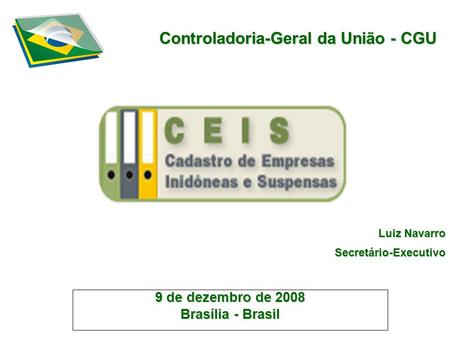 Controladoria-Geral da União - CGU 9 de dezembro de 2008 Brasília - Brasil Luiz Navarro Secretário-Executivo.