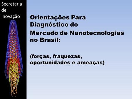 Secretaria de Inovação Orientações Para Diagnóstico do Mercado de Nanotecnologias no Brasil: (forças, fraquezas, oportunidades e ameaças)