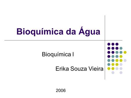 Bioquímica da Água Bioquímica I Erika Souza Vieira 2006.
