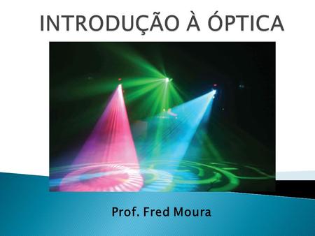 INTRODUÇÃO À ÓPTICA Prof. Fred Moura.