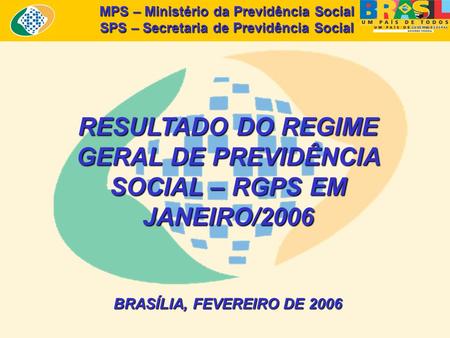 MPS – Ministério da Previdência Social SPS – Secretaria de Previdência Social RESULTADO DO REGIME GERAL DE PREVIDÊNCIA SOCIAL – RGPS EM JANEIRO/2006 BRASÍLIA,