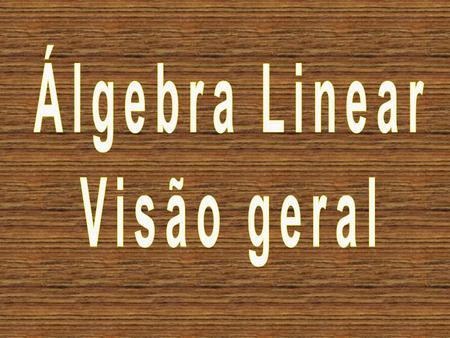 Álgebra Linear Visão geral.