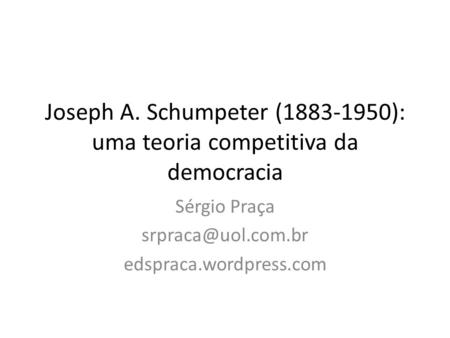 Joseph A. Schumpeter ( ): uma teoria competitiva da democracia
