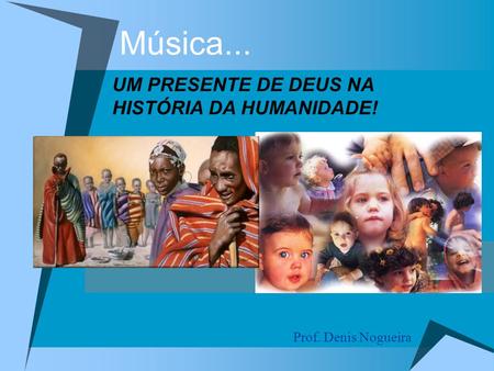 Música... UM PRESENTE DE DEUS NA HISTÓRIA DA HUMANIDADE!