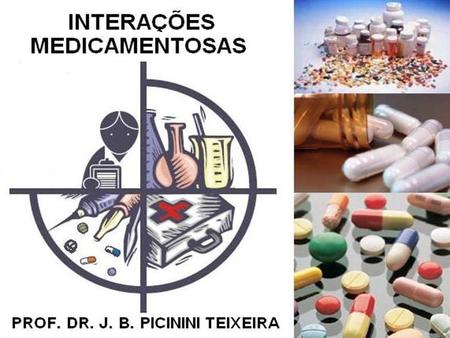 INTERAÇÕES MEDICAMENTOSAS PROF. DR. J. B. PICININI TEIXEIRA