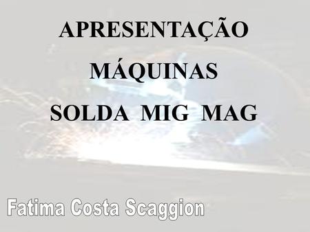 APRESENTAÇÃO MÁQUINAS SOLDA MIG MAG
