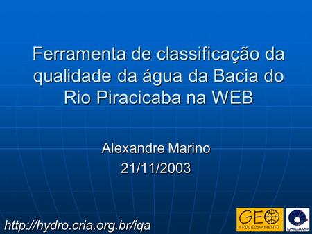 Ferramenta de classificação da qualidade da água da Bacia do Rio Piracicaba na WEB Alexandre Marino 21/11/2003 http://hydro.cria.org.br/iqa.