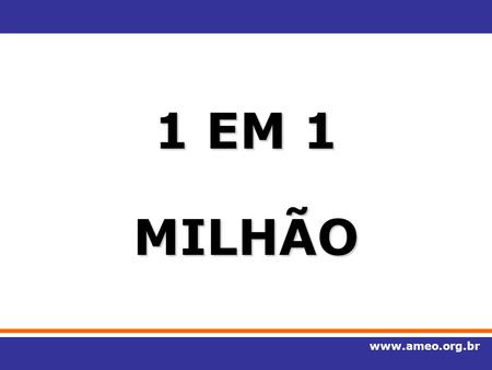 1 EM 1 MILHÃO www.ameo.org.br.