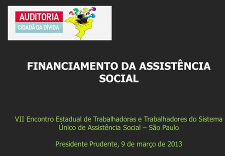 VII Encontro Estadual de Trabalhadoras e Trabalhadores do Sistema Único de Assistência Social – São Paulo Presidente Prudente, 9 de março de 2013 FINANCIAMENTO.
