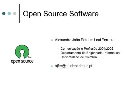 Open Source Software Alexandre João Petetim Leal Ferreira Comunicação e Profissão 2004/2005 Departamento de Engenharia Informática Universidade de Coimbra.