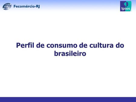 Perfil de consumo de cultura do brasileiro. 1000 entrevistas nacionais domiciliares; Foram selecionadas 70 cidades, o que inclui 9 regiões metropolitanas;
