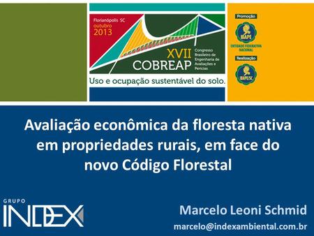 Avaliação econômica da floresta nativa em propriedades rurais, em face do novo Código Florestal Marcelo Leoni Schmid marcelo@indexambiental.com.br.