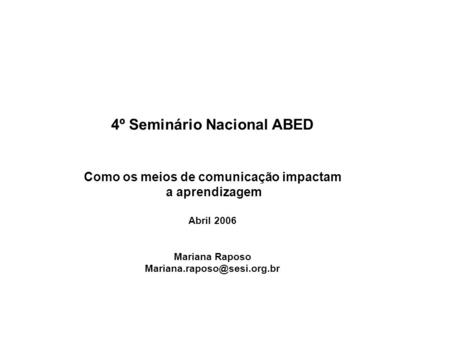 4º Seminário Nacional ABED Como os meios de comunicação impactam a aprendizagem Abril 2006 Mariana Raposo