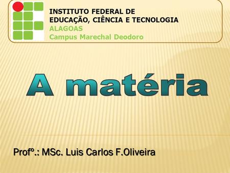 A matéria Profº.: MSc. Luis Carlos F.Oliveira INSTITUTO FEDERAL DE