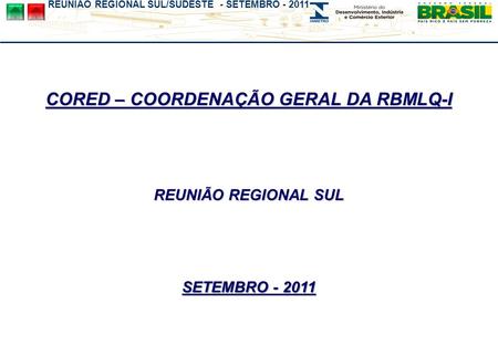 REUNIÃO REGIONAL SUL/SUDESTE - SETEMBRO - 2011 CORED – COORDENAÇÃO GERAL DA RBMLQ-I REUNIÃO REGIONAL SUL SETEMBRO - 2011.