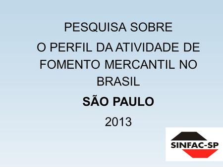 PESQUISA SOBRE O PERFIL DA ATIVIDADE DE FOMENTO MERCANTIL NO BRASIL SÃO PAULO 2013.