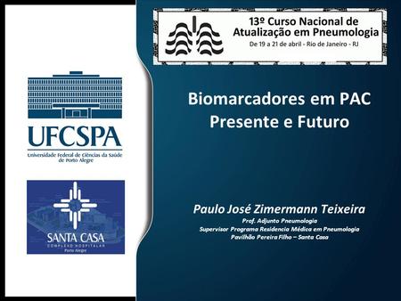 Biomarcadores em PAC Presente e Futuro Paulo José Zimermann Teixeira Prof. Adjunto Pneumologia Supervisor Programa Residencia Médica em Pneumologia.