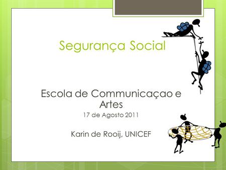 Segurança Social Escola de Communicaçao e Artes 17 de Agosto 2011 Karin de Rooij, UNICEF.