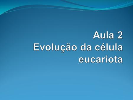Aula 2 Evolução da célula eucariota