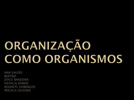 Organização como organismos ANA VALoes beatriz JOYCE BANDEIRA natalia ramos rosinete domingos pricilla oliveira.