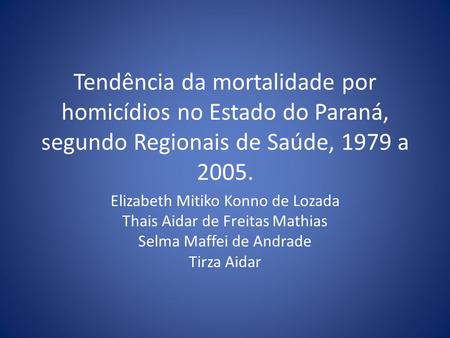 Tendência da mortalidade por homicídios no Estado do Paraná, segundo Regionais de Saúde, 1979 a 2005. Elizabeth Mitiko Konno de Lozada Thais Aidar de Freitas.