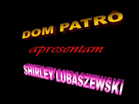 DOM PATRÔ apresentam SHIRLEY LUBASZEWSKI.