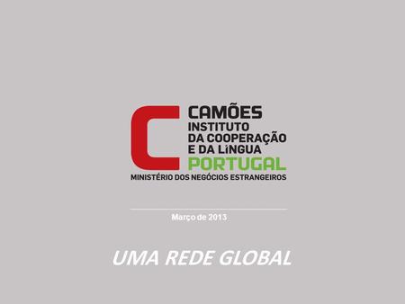 Março de 2013 UMA REDE GLOBAL. O Camões - Instituto da Cooperação e da Língua é um instituto público, integrado na administração indireta do Estado, dotado.