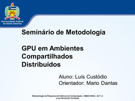 Metodologia da Pesquisa em Ciência da Computação - INE6018000 – 2011.3 Luís Fernando Custódio Seminário de Metodologia GPU em Ambientes Compartilhados.