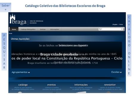 Saber + PESQUISARPESQUISAR CATÁLOGO ONLINECATÁLOGO ONLINE Catálogo Coletivo das Bibliotecas Escolares de Braga.
