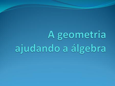 A geometria ajudando a álgebra