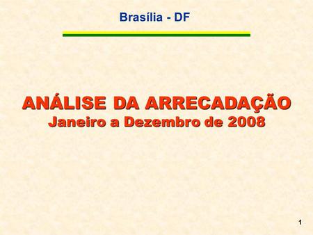 Brasília - DF 1 ANÁLISE DA ARRECADAÇÃO Janeiro a Dezembro de 2008.