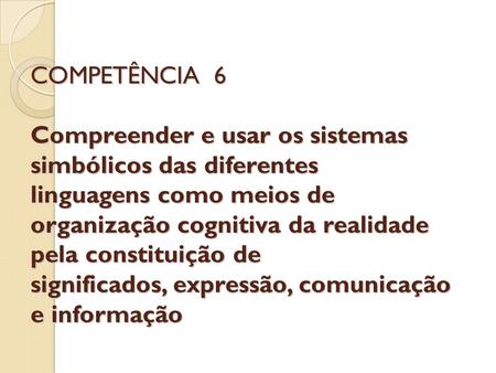 COMPETÊNCIA 6 Compreender e usar os sistemas simbólicos das diferentes linguagens como meios de organização cognitiva da realidade pela constituição.
