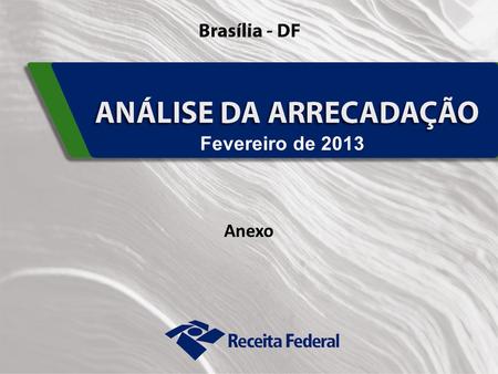 1 Fevereiro de 2013 Anexo. 2 Desempenho da Arrecadação das Receitas Federais Evolução Janeiro a Fevereiro – 2013/2012.