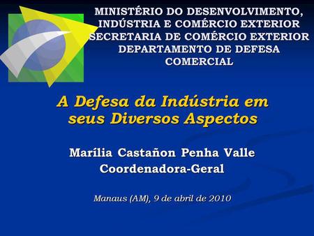 A Defesa da Indústria em seus Diversos Aspectos Marília Castañon Penha Valle Coordenadora-Geral Manaus (AM), 9 de abril de 2010 MINISTÉRIO DO DESENVOLVIMENTO,
